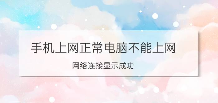 手机上网正常电脑不能上网 网络连接显示成功，但实际登不了网？